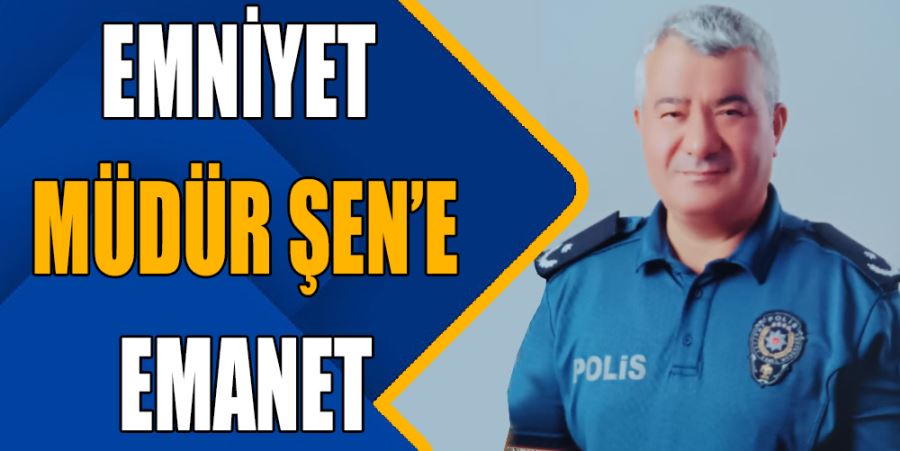 EMNİYET ŞEN’E EMANET