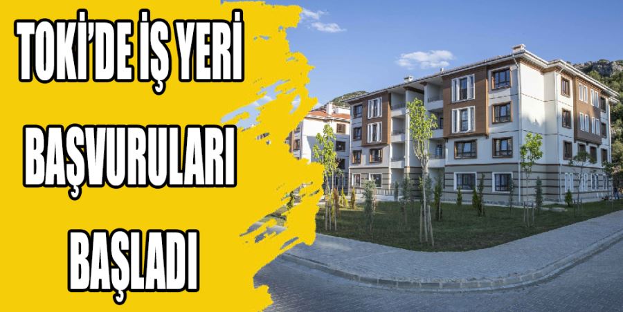 TOKİ’DE İŞ YERİ BAŞVURULARI BAŞLADI