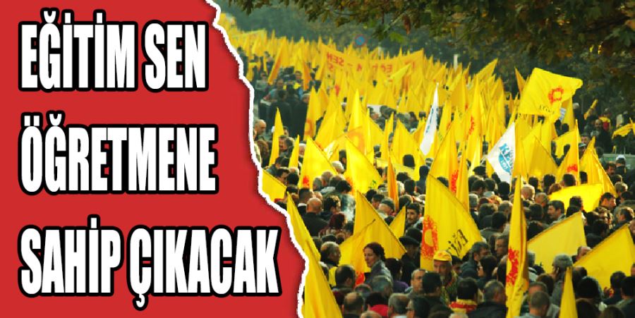 EĞİTİM SEN ÖĞRETMENLERİN HAKLARINA SAHİP ÇIKACAK