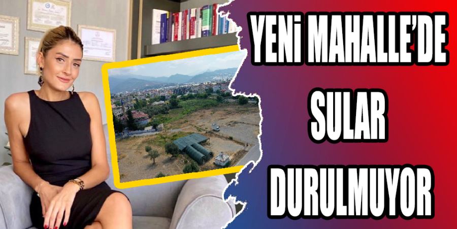 YENİ MAHALLE’DE SULAR DURULMUYOR