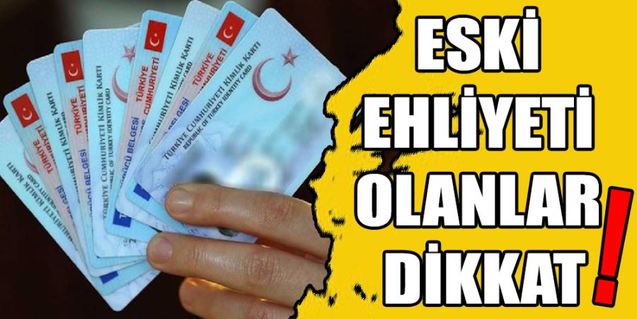 ESKİ EHLİYETİ OLANLAR DİKKAT!