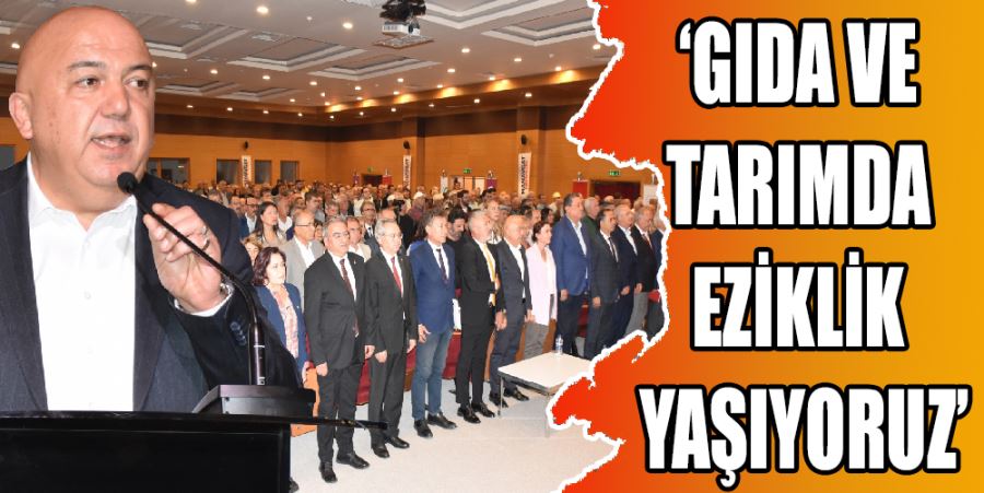 “GIDA VE TARIMDA EZİKLİK YAŞIYORUZ”