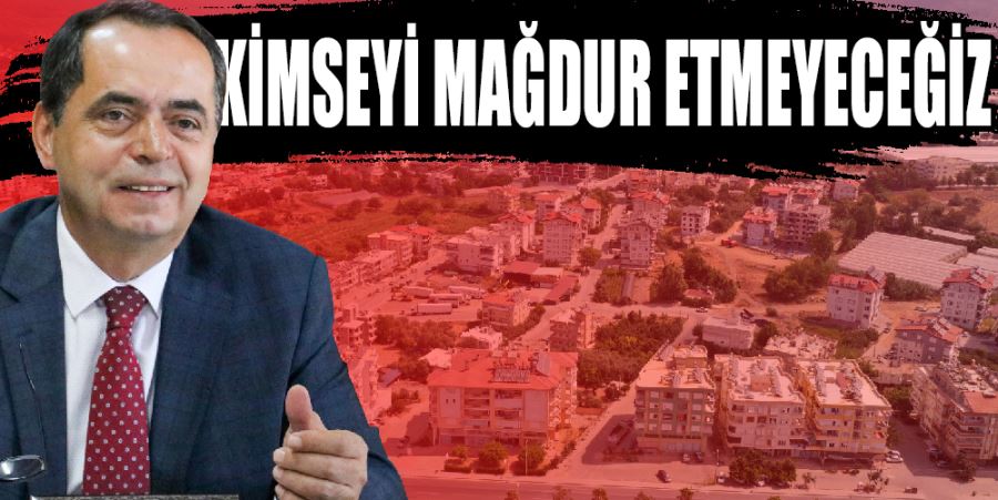 “KİMSEYİ MAĞDUR ETMEYECEĞİZ”