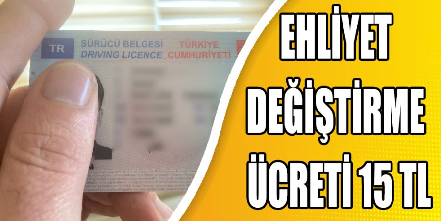 EHLİYET DEĞİŞTİRME ÜCRETİ 15 TL