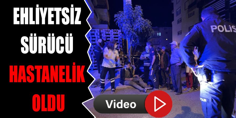 EHLİYETSİZ SÜRÜCÜ HASTANELİK OLDU