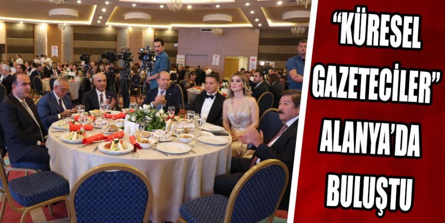 “KÜRESEL GAZETECİLER” ALANYA’DA BULUŞTU