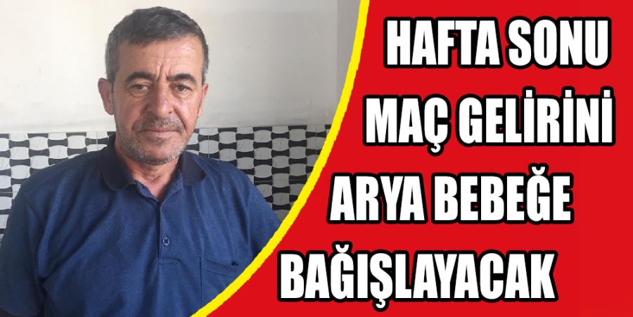 HAFTA SONU MAÇ GELİRİNİ ARYA BEBEĞE BAĞIŞLAYACAK