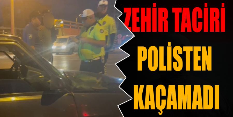 ZEHİR TACİRİ POLİSTEN KAÇAMADI