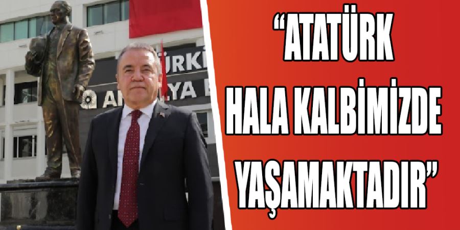 “ATATÜRK KALPLERİMİZDE HALA YAŞAMAKTADIR”