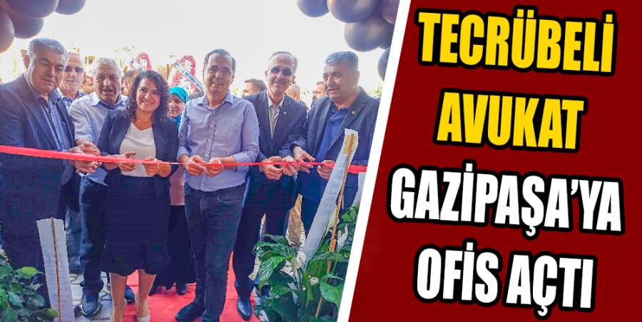 TECRÜBELİ AVUKAT GAZİPAŞA’YA OFİS AÇTI