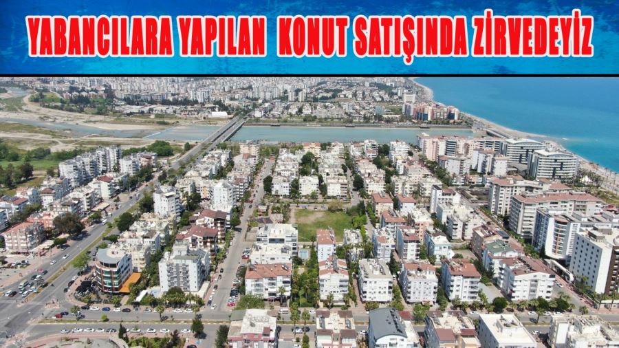 YABANCILARA YAPILAN KONUT SATIŞINDA ZİRVEDEYİZ