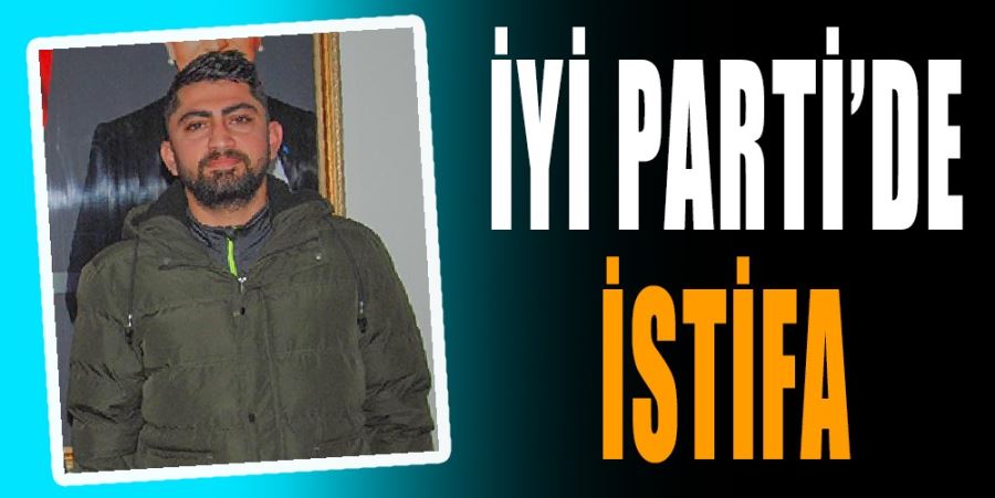 İYİ PARTİ’DE İSTİFA