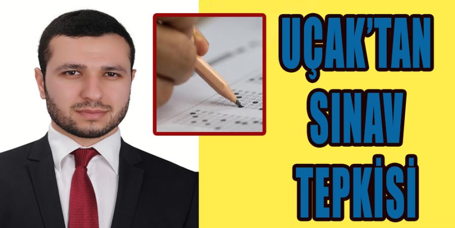 UÇAK’TAN SINAV TEPKİSİ