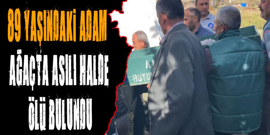 89 YAŞINDAKİ ADAM AĞAÇTA ASILI HALDE ÖLÜ BULUNDU