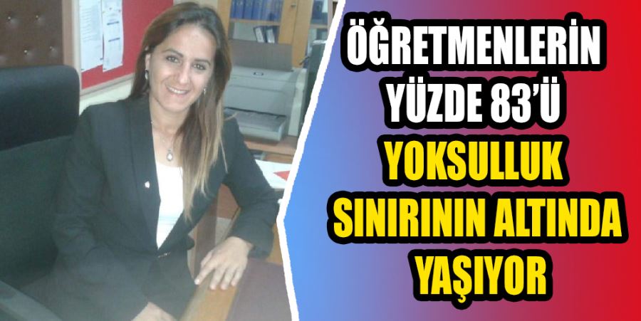 “ÖĞRETMENLERİN YÜZDE 83’Ü YOKSULLUK SINIRININ ALTINDA YAŞIYOR”