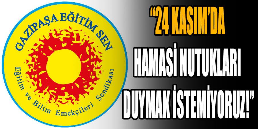 “24 KASIM’DA HAMASİ NUTUKLARI DUYMAK İSTEMİYORUZ!”