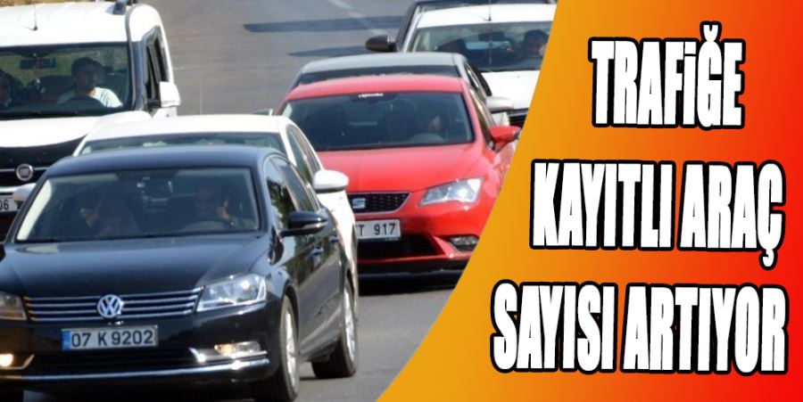 TRAFİĞE KAYITLI ARAÇ SAYISI ARTIYOR