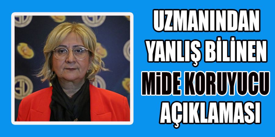 UZMANINDAN YANLIŞ BİLİNEN ‘MİDE KORUYUCU’ AÇIKLAMASI