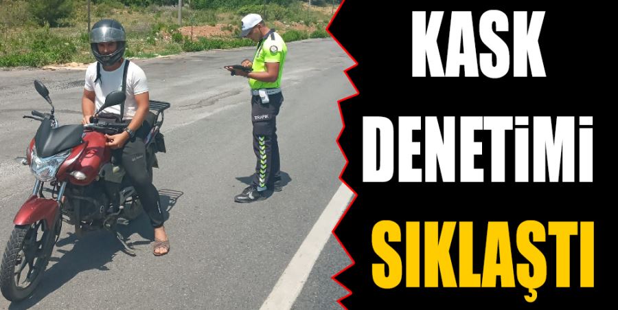 KASK DENETİMİ SIKLAŞTI