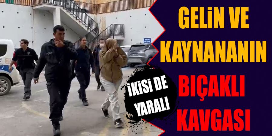 GELİN-KAYNANA KAVGASINDA BIÇAKLAR ÇEKİLDİ