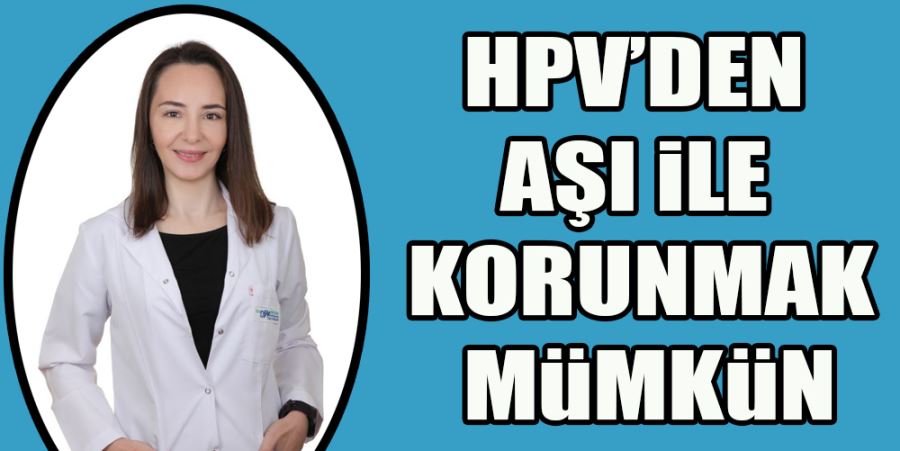 HPV’DEN AŞI İLE KORUNMAK MÜMKÜN