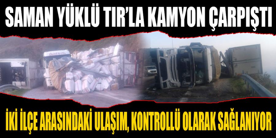 SAMAN YÜKLÜ TIR’LA KAMYON ÇARPIŞTI