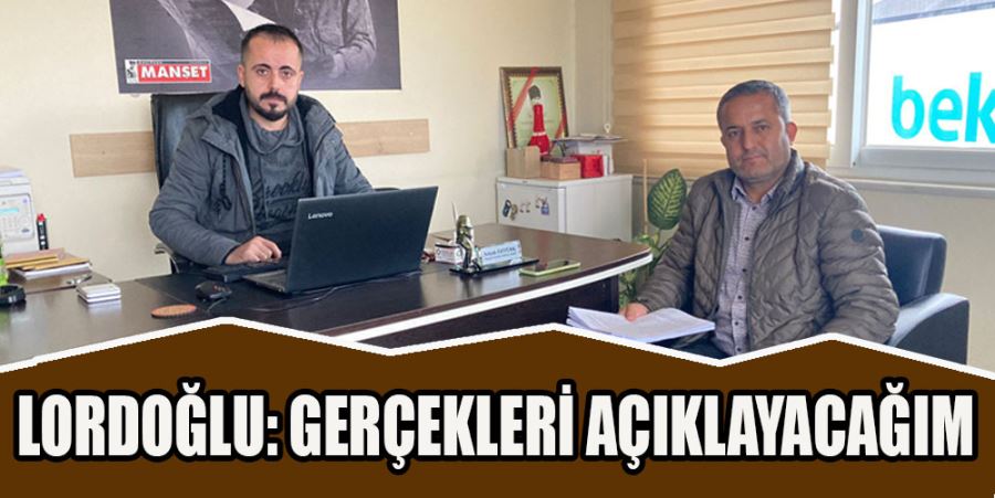 LORDOĞLU: GERÇEKLERİ AÇIKLAYACAĞIM