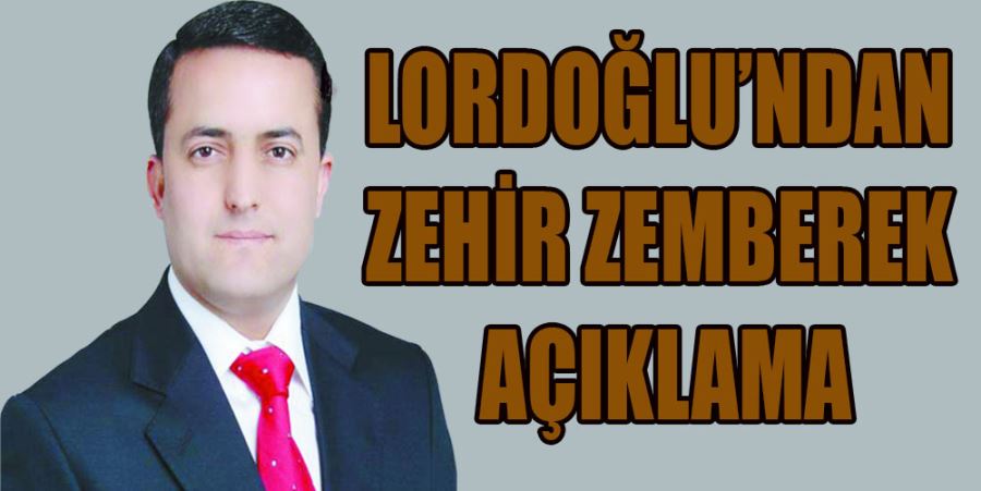 LORDOĞLU’NDAN ZEHİR ZEMBEREK AÇIKLAMA