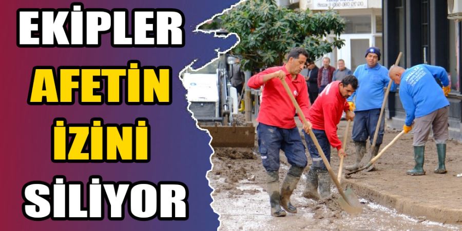 EKİPLER AFETİN İZİNİ SİLİYOR