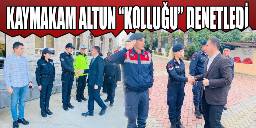 KAYMAKAM ALTUN “KOLLUĞU” DENETLEDİ