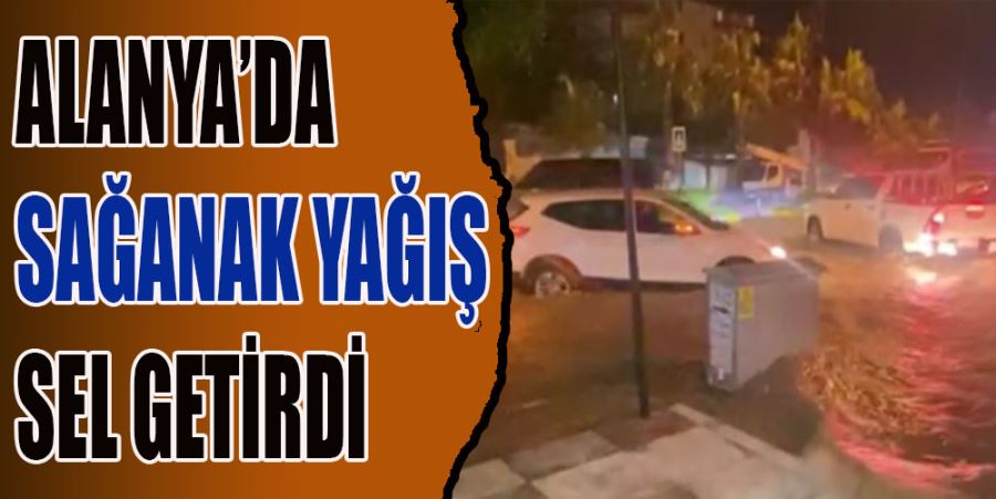 ALANYA’DA SAĞANAK YAĞIŞ SONRASI EVLERİ, İŞ YERLERİNİ VE OKULU SU BASTI