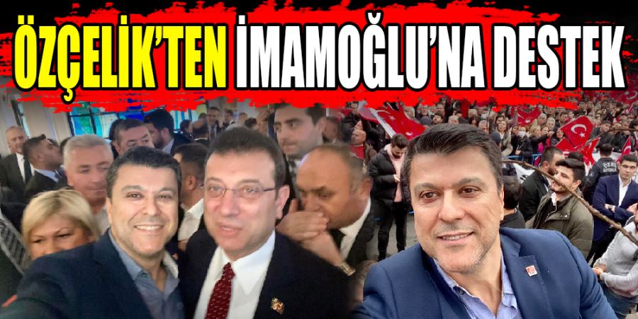 ÖZÇELİK’TEN İMAMOĞLU’NA DESTEK