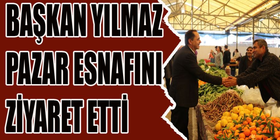 BAŞKAN YILMAZ PAZAR ESNAFINI ZİYARET ETTİ