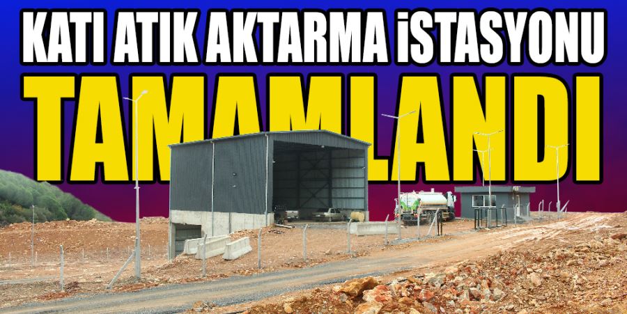 KATI ATIK AKTARMA İSTASYONU TAMAMLANDI