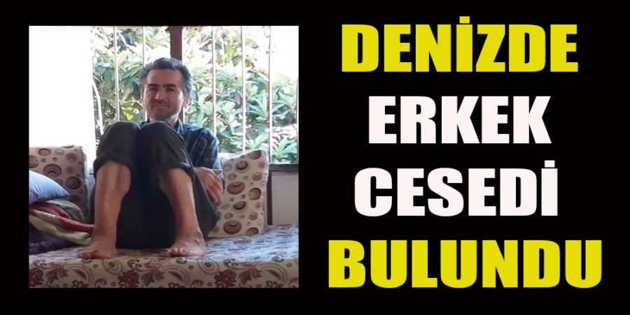 DENİZDE ERKEK CESEDİ BULUNDU