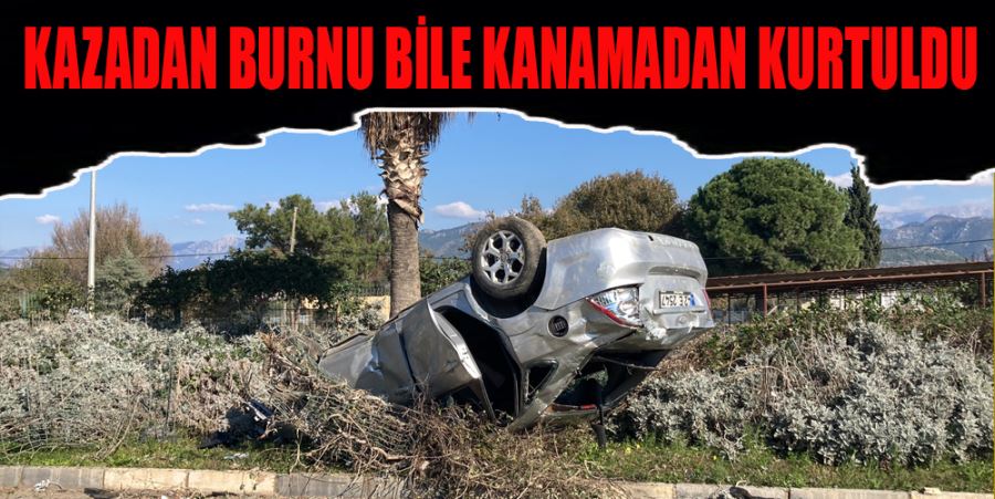 KAZADAN BURNU BİLE KANAMADAN KURTULDU