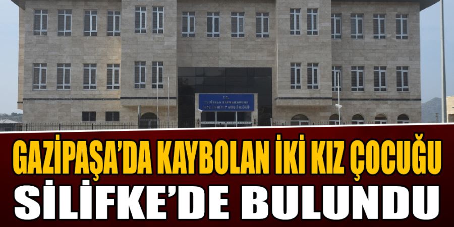 GAZİPAŞA’DA KAYBOLAN İKİ KIZ ÇOCUĞU SİLİFKE’DE BULUNDU