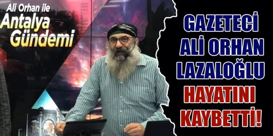 GAZETECİ ALİ ORHAN LAZALOĞLU HAYATINI KAYBETTİ!