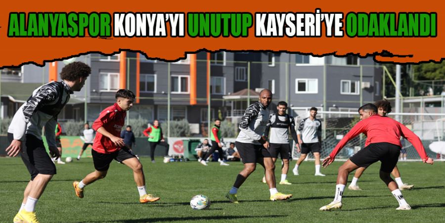 ALANYASPOR KONYA’YI UNUTUP KAYSERİ’YE ODAKLANDI