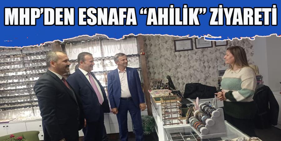 MHP’DEN ESNAFA “AHİLİK” ZİYARETİ