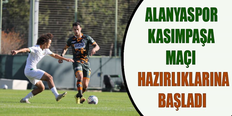 ALANYASPOR KASIMPAŞA MAÇI  HAZIRLIKLARINA BAŞLADI