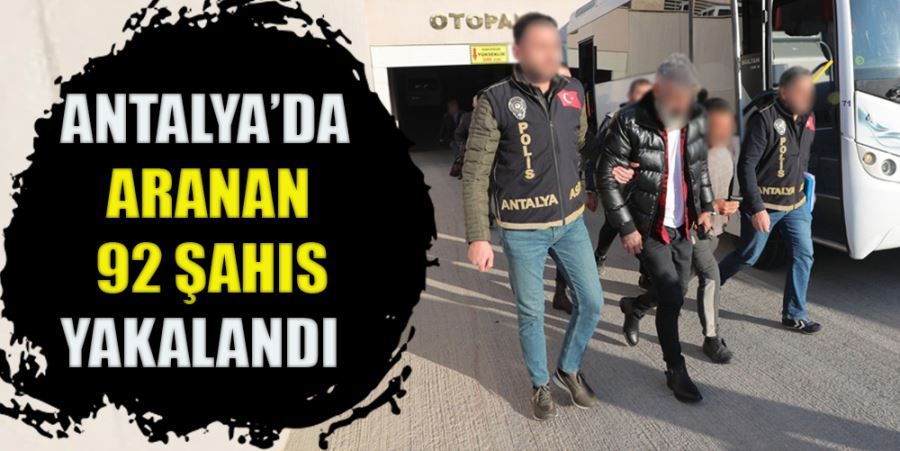 ANTALYA’DA ARANAN 92 ŞAHIS YAKALANDI