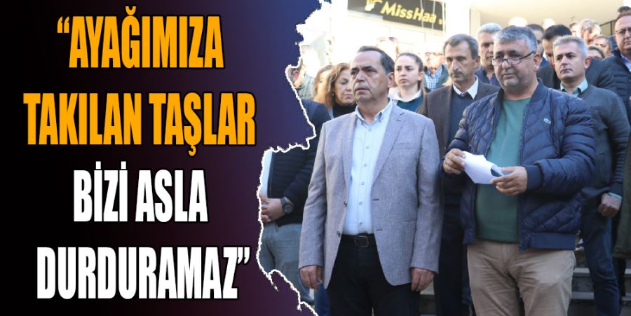 “AYAĞIMIZA TAKILAN TAŞLAR BİZİ ASLA DURDURAMAZ”