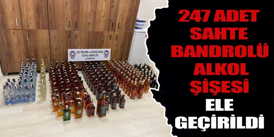 247 ADET SAHTE BANDROLÜ ALKOL ŞİŞESİ ELE GEÇİRİLDİ