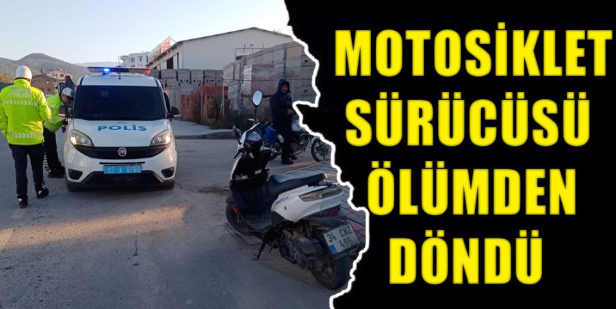 MOTOSİKLET SÜRÜCÜSÜ ÖLÜMDEN DÖNDÜ 