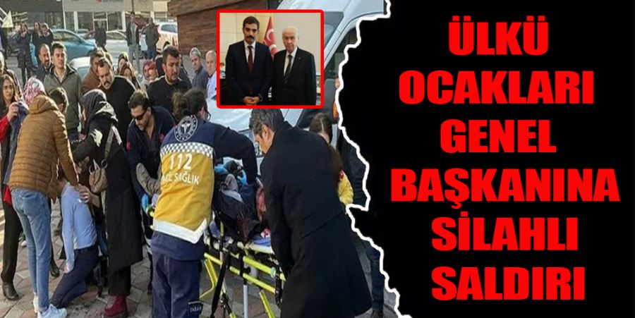 ÜLKÜ OCAKLARI GENEL BAŞKANINA SİLAHLI SALDIRI