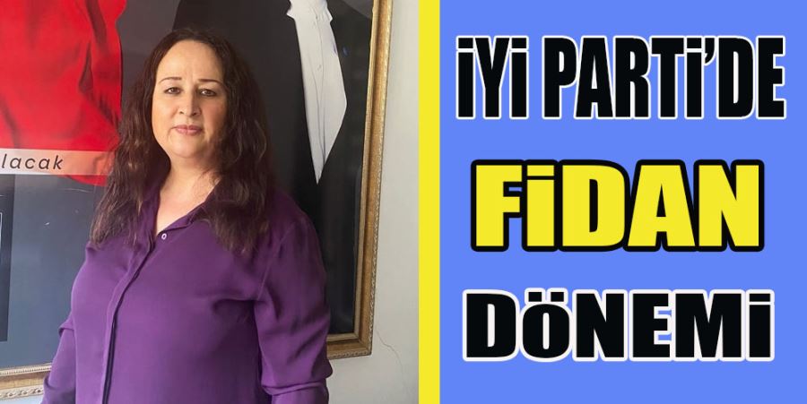 İYİ PARTİ’DE FİDAN DÖNEMİ