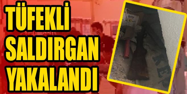 TÜFEKLİ SALDIRGAN YAKALANDI