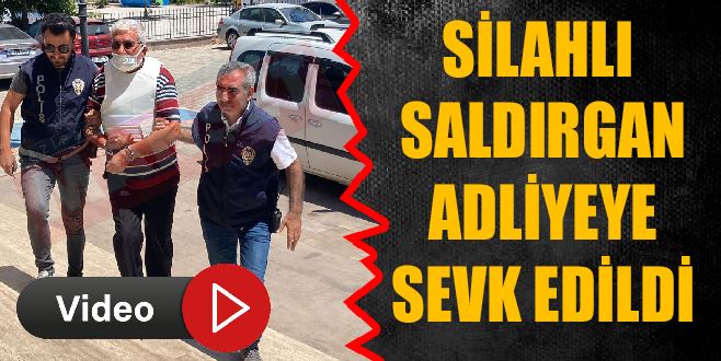 SİLAHLI SALDIRGAN ADLİYEYE SEVK EDİLDİ