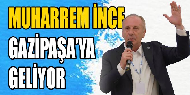 MUHARREM İNCE GAZİPAŞA’YA GELİYOR